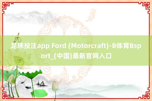 足球投注app Ford (Motorcraft)-B体育Bsport_(中国)最新官网入口