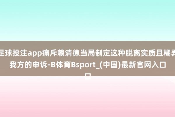 足球投注app痛斥赖清德当局制定这种脱离实质且糊弄我方的申诉-B体育Bsport_(中国)最新官网入口