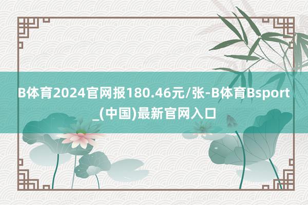 B体育2024官网报180.46元/张-B体育Bsport_(中国)最新官网入口