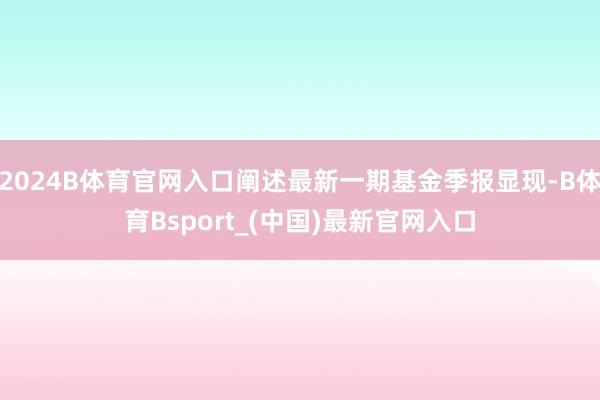 2024B体育官网入口阐述最新一期基金季报显现-B体育Bsport_(中国)最新官网入口