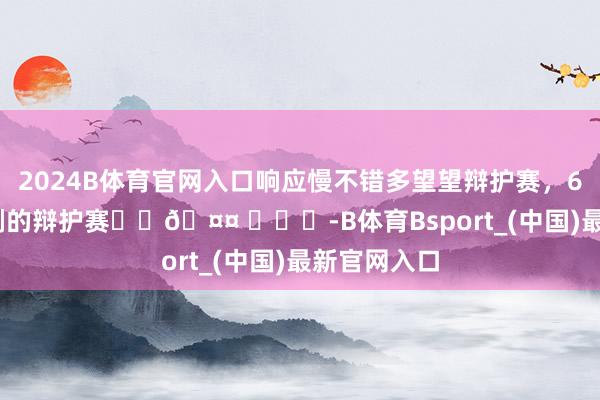 2024B体育官网入口响应慢不错多望望辩护赛，60场值得N刷的辩护赛❗️🤤 ​​​-B体育Bsport_(中国)最新官网入口