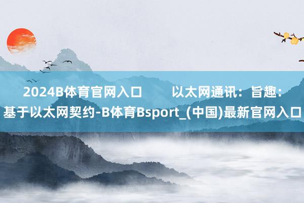 2024B体育官网入口        以太网通讯：旨趣：基于以太网契约-B体育Bsport_(中国)最新官网入口