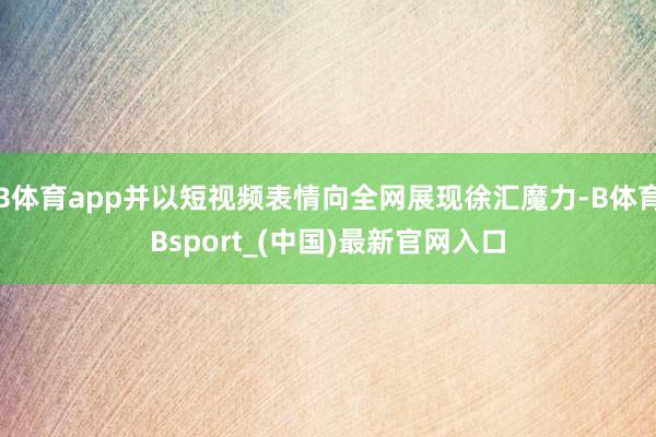 B体育app并以短视频表情向全网展现徐汇魔力-B体育Bsport_(中国)最新官网入口