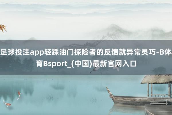 足球投注app轻踩油门探险者的反馈就异常灵巧-B体育Bsport_(中国)最新官网入口