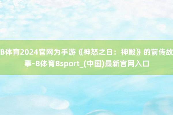 B体育2024官网为手游《神怒之日：神殿》的前传故事-B体育Bsport_(中国)最新官网入口