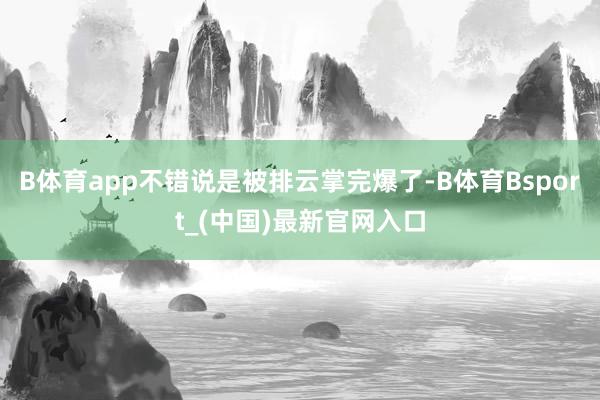 B体育app不错说是被排云掌完爆了-B体育Bsport_(中国)最新官网入口