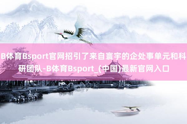 B体育Bsport官网招引了来自寰宇的企处事单元和科研团队-B体育Bsport_(中国)最新官网入口