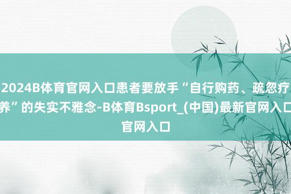 2024B体育官网入口患者要放手“自行购药、疏忽疗养”的失实不雅念-B体育Bsport_(中国)最新官网入口