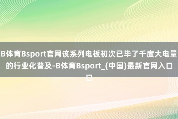 B体育Bsport官网该系列电板初次已毕了千度大电量的行业化普及-B体育Bsport_(中国)最新官网入口