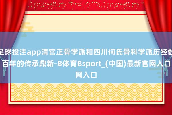 足球投注app清宫正骨学派和四川何氏骨科学派历经数百年的传承鼎新-B体育Bsport_(中国)最新官网入口