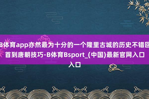 B体育app亦然最为十分的一个隆里古城的历史不错回首到唐朝技巧-B体育Bsport_(中国)最新官网入口