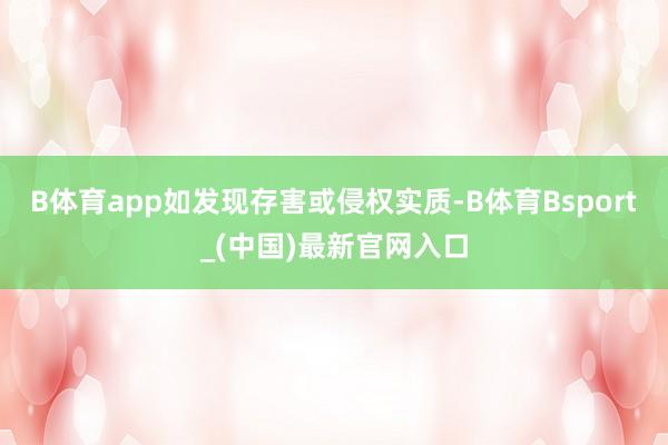 B体育app如发现存害或侵权实质-B体育Bsport_(中国)最新官网入口