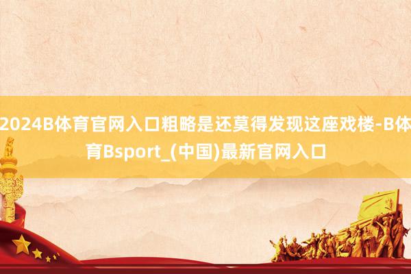 2024B体育官网入口粗略是还莫得发现这座戏楼-B体育Bsport_(中国)最新官网入口