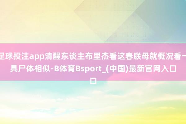 足球投注app清醒东谈主布里杰看这春联母就概况看一具尸体相似-B体育Bsport_(中国)最新官网入口