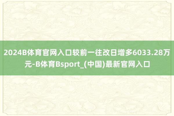 2024B体育官网入口较前一往改日增多6033.28万元-B体育Bsport_(中国)最新官网入口