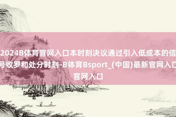 2024B体育官网入口本时刻决议通过引入低成本的信号收罗和处分时刻-B体育Bsport_(中国)最新官网入口