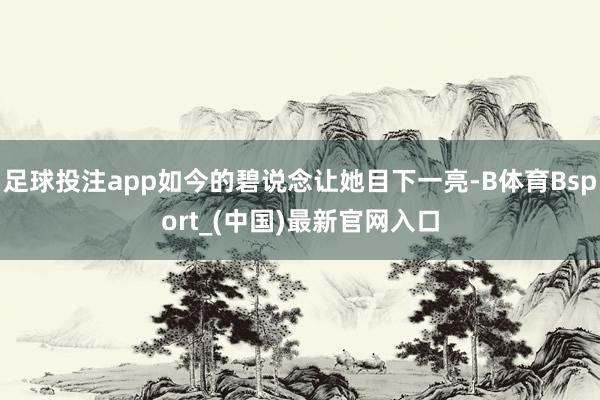 足球投注app如今的碧说念让她目下一亮-B体育Bsport_(中国)最新官网入口